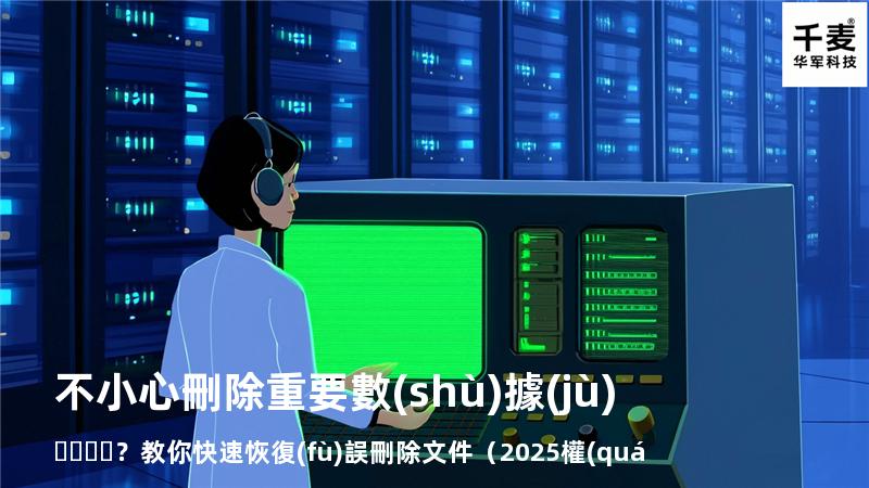 不小心刪除重要數(shù)據(jù)？教你快速恢復(fù)誤刪除文件（2025權(quán)威指南